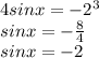 4sin x = -2^3 \\ sinx = - \frac{8}{4} \\ sinx = - 2