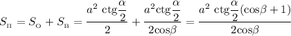 S_{_{\Pi}} = S_{_{\text{O}}} + S_{_{\text{B}}} = \dfrac{a^{2} \ \text{ctg} \dfrac{\alpha}{2}}{2} + \dfrac{a^{2} \text{ctg} \dfrac{\alpha}{2}}{2\text{cos}\beta} = \dfrac{a^{2} \ \text{ctg} \dfrac{\alpha}{2} (\text{cos} \beta + 1)}{2\text{cos} \beta}