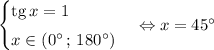 \begin{cases}\mathrm{tg}\,x=1\smallskip\\x\in\left(0^\circ\,;\,180^\circ\right)\end{cases}\Leftrightarrow x=45^\circ