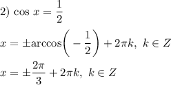 2) \ \text{cos} \ x = \dfrac{1}{2} \\\\x = \pm \text{arccos} \bigg(-\dfrac{1}{2} \bigg) + 2\pi k, \ k \in Z \\\\x = \pm \dfrac{2\pi}{3} + 2 \pi k, \ k \in Z