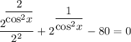 \dfrac{2^{\bigg{\dfrac{2}{\text{cos}^{2}x}}}}{2^{2}} + 2^{^{\dfrac{1}{\text{cos}^{2}x}}} - 80 = 0