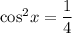 \text{cos}^{2}x = \dfrac{1}{4}