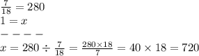 \frac{7}{18} = 280 \\ 1 = x \\ - - - - \\ x = 280 \div \frac{7}{18} = \frac{280 \times 18}{7} = 40 \times 18 = 720