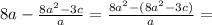 8a - \frac{8 {a}^{2} - 3c}{a} = \frac{8 {a}^{2} - (8 {a}^{2} - 3c) }{a} =