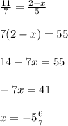 \frac{11}{7} =\frac{2-x}{5} \\ \\ 7(2-x)=55\\ \\ 14-7x=55\\ \\ -7x=41\\ \\ x=-5\frac{6}{7}