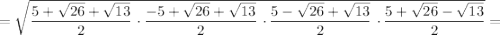 =\sqrt{\dfrac{5 + \sqrt{26} + \sqrt{13} } {2} \ \cdotp\dfrac{-5 + \sqrt{26} +\sqrt{13}} {2} \ \cdotp \dfrac{5 - \sqrt{26} + \sqrt{13} } {2} \ \cdotp \dfrac{5 + \sqrt{26} - \sqrt{13} } {2} } =