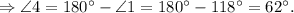 \Rightarrow \angle 4 = 180^{\circ} - \angle 1 = 180^{\circ} - 118^{\circ} = 62^{\circ}.