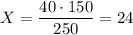 X=\dfrac {40\cdot 150}{250}=24