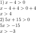 1) \: x - 4 0 \\ x - 4 + 4 0 + 4 \\ x 4 \\ 2) \: 5x + 15 0 \\ 5x - 15 \\ x - 3