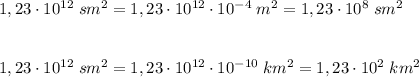 1,23\cdot 10^{12}\; sm^2=1,23\cdot 10^{12}\cdot 10^{-4}\; m^2=1,23\cdot 10^8\; sm^2\\\\\\1,23\cdot 10^{12}\; sm^2=1,23\cdot 10^{12}\cdot 10^{-10}\; km^2=1,23\cdot 10^2\; km^2