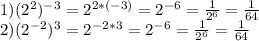 1)(2^{2}) ^{-3}= 2^{2*(-3)}= 2^{-6}= \frac{1}{2^{6}}= \frac{1}{64}\\2)(2^{-2})^{3}= 2^{-2*3}= 2^{-6}= \frac{1}{2^{6}}= \frac{1}{64}