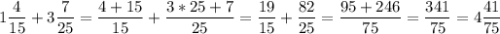 \displaystyle 1\frac{4}{15}+3\frac{7}{25} =\frac{4+15}{15} +\frac{3*25+7}{25} =\frac{19}{15} +\frac{82}{25} =\frac{95+246}{75} =\frac{341}{75} =4\frac{41}{75}