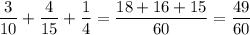 \displaystyle \frac{3}{10} +\frac{4}{15} +\frac{1}{4} =\frac{18+16+15}{60 } =\frac{49}{60}