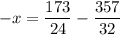 \displaystyle -x=\frac{173}{24} -\frac{357}{32}