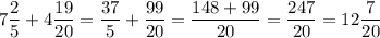 \displaystyle 7\frac{2}{5} + 4\frac{19}{20} =\frac{37}{5} +\frac{99}{20} =\frac{148+99}{20} =\frac{247}{20} =12\frac{7}{20}