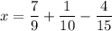 \displaystyle x =\frac{7}{9}+\frac{1}{10}-\frac{4}{15}