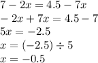 7 - 2x = 4.5 - 7x \\ - 2x + 7x = 4.5 - 7 \\ 5x = - 2.5 \\ x = ( - 2.5) \div 5 \\ x = - 0.5