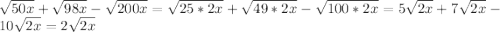 \sqrt{50x} +\sqrt{98x}- \sqrt{200x}= \sqrt{25*2x}+ \sqrt{49*2x}- \sqrt{100*2x} =5\sqrt{2x}+7 \sqrt{2x} -10\sqrt{2x} =2\sqrt{2x}