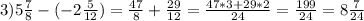 3)5\frac{7}{8}-(-2\frac{5}{12})=\frac{47}{8}+\frac{29}{12}=\frac{47*3+29*2}{24}=\frac{199}{24}=8\frac{7}{24}