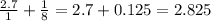 \frac{2.7}{1} + \frac{1}{8} = 2.7 + 0.125 = 2.825