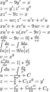 xy''-9y'=x\\z=y';z'=y''\\xz'-9z=x\\z=uv;z'=u'v+v'u\\xu'v+xv'u-9uv=x\\xu'v+u(xv'-9v)=x\\\frac{xdv}{dx}-9v=0|*\frac{dx}{vx}\\\int\frac{dv}{v}=\int\frac{9dx}{x}\\ln|v|=9ln|x|\\v=x^9\\\frac{x^9du}{dx}=1|*\frac{dx}{x^9}\\\int du=\int\frac{dx}{x^9}\\u=-\frac{1}{8x^8}+C\\z=-\frac{x}{8}+C_1x^9=y'\\y=-\frac{x^2}{16}+\frac{C_1x^{10}}{10}+C_2