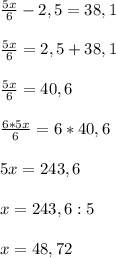 \frac{5x}{6}-2,5=38,1\\\\\frac{5x}{6}=2,5+38,1\\\\\frac{5x}{6}=40,6\\\\\frac{6*5x}{6}=6*40,6\\\\5x=243,6\\\\x=243,6:5\\\\x=48,72