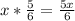 x*\frac{5}{6}=\frac{5x}{6}