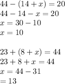 44-(14+x) =20 \\ 44 - 14 - x = 20 \\ x = 30 - 10 \\ x = 10 \\ \\ 23+(8+x) =44 \\ 23 + 8 + x = 44 \\ x = 44 - 31 \\ = 13