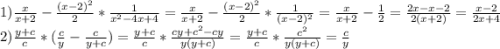 1)\frac{x}{x+2}- \frac{(x-2)^{2}} {2}* \frac{1}{x^{2}-4x+4}= \frac{x}{x+2}- \frac{(x-2)^{2}} {2}* \frac{1}{(x-2)^{2}}= \frac{x}{x+2}- \frac{1}{2} = \frac{2x-x-2}{2(x+2)}= \frac{x-2}{2x+4}\\2)\frac{y+c}{c}*( \frac{c}{y}- \frac{c}{y+c})=\frac{y+c}{c}* \frac{cy+c^{2}-cy} {y(y+c)}= \frac{y+c}{c}* \frac{c^{2}} {y(y+c)}= \frac{c}{y}