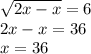 \sqrt{2x - x} = 6 \\ 2x - x = 36 \\ x = 36