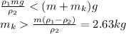 \frac{\rho_1mg}{\rho_2}\frac{m(\rho_1-\rho_2)}{\rho_2} =2.63 kg\\