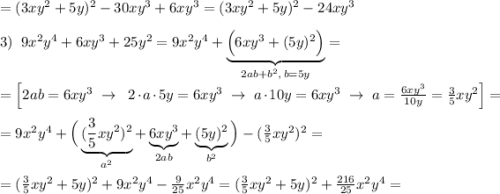 =(3xy^2+5y)^2-30xy^3+6xy^3=(3xy^2+5y)^2-24xy^3\\\\3)\; \; 9x^2y^4+6xy^3+25y^2=9x^2y^4+\underbrace{\Big (6xy^3+(5y)^2\Big )}_{2ab+b^2,\, b=5y}=\\\\=\Big [2ab=6xy^3\; \to \; \; 2\cdot a\cdot 5y=6xy^3\; \to \; a\cdot 10y=6xy^3\; \to \; a=\frac{6xy^3}{10y}=\frac{3}{5}xy^2\Big ]=\\\\=9x^2y^4+\Big (\underbrace {(\frac{3}{5}xy^2)^2}_{a^2}+\underbrace {6xy^3}_{2ab}+\underbrace {(5y)^2}_{b^2}\Big )-(\frac{3}{5}xy^2)^2=\\\\=(\frac{3}{5}xy^2+5y)^2+9x^2y^4-\frac{9}{25}x^2y^4=(\frac{3}{5}xy^2+5y)^2+\frac{216}{25}x^2y^4=