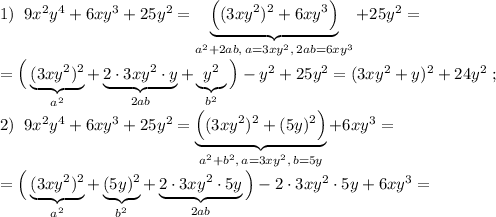 1)\; \; 9x^2y^4+6xy^3+25y^2=\underbrace {\Big ((3xy^2)^2+6xy^3\Big )}_{a^2+2ab,\, a=3xy^2,\, 2ab=6xy^3}+25y^2=\\\\=\Big (\underbrace {(3xy^2)^2}_{a^2}+\underbrace {2\cdot 3xy^2\cdot y}_{2ab}+\underbrace {y^2}_{b^2}\Big )-y^2+25y^2=(3xy^2+y)^2+24y^2\; ;\\\\2)\; \; 9x^2y^4+6xy^3+25y^2=\underbrace {\Big ((3xy^2)^2+(5y)^2\Big )}_{a^2+b^2,\, a=3xy^2,\, b=5y}+6xy^3=\\\\=\Big (\underbrace {(3xy^2)^2}_{a^2}+\underbrace {(5y)^2}_{b^2}+\underbrace {2\cdot 3xy^2\cdot 5y}_{2ab}\Big )-2\cdot 3xy^2\cdot 5y+6xy^3=