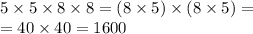 5 \times 5 \times 8 \times 8 = (8 \times 5) \times (8 \times 5) = \\ = 40 \times 40 = 1600