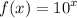 f(x) = {10}^{x}