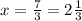 x = \frac{7}{3}=2 \frac{1}{3}