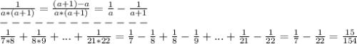 \frac{1}{a*(a+1)}=\frac{(a+1)-a}{a*(a+1)}=\frac{1}{a}-\frac{1}{a+1}\\ -------------\\ \frac{1}{7*8}+\frac{1}{8*9}+...+\frac{1}{21*22}=\frac{1}{7}-\frac{1}{8}+\frac{1}{8}-\frac{1}{9}+...+\frac{1}{21}-\frac{1}{22}=\frac{1}{7}-\frac{1}{22}= \frac{15}{154}