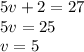 5v+2=27\\5v=25\\v=5