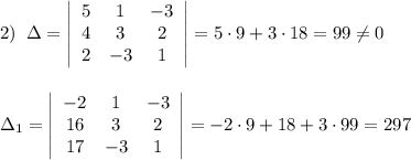 2)\; \; \Delta =\left|\begin{array}{ccc}5&1&-3\\4&3&2\\2&-3&1\end{array}\right|=5\cdot 9+3\cdot 18=99\ne 0\\\\\\\Delta _1=\left|\begin{array}{ccc}-2&1&-3\\16&3&2\\17&-3&1\end{array}\right|=-2\cdot 9+18+3\cdot 99=297