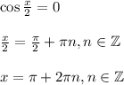 \cos \frac{x}{2}=0\\ \\ \frac{x}{2}=\frac{\pi}{2}+\pi n,n \in \mathbb{Z}\\ \\ x=\pi+2\pi n,n \in \mathbb{Z}