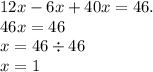 12x - 6x + 40x = 46. \\ 46x = 46 \\ x = 46 \div 46 \\ x = 1