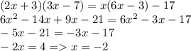 (2x + 3)(3x - 7) = x(6x - 3) - 17 \\ 6 {x}^{2} - 14x + 9x - 21 = 6 {x}^{2} - 3x - 17 \\ - 5x - 21 = - 3x - 17 \\ - 2x = 4 = x = - 2