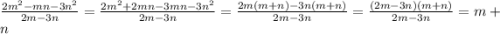 \frac{2m^{2}-mn-3n^{2}}{2m-3n} =\frac{2m^{2}+2mn-3mn-3n^{2}}{2m-3n} =\frac{2m(m+n)-3n(m+n)}{2m-3n} =\frac{(2m-3n)(m+n)}{2m-3n}=m+n