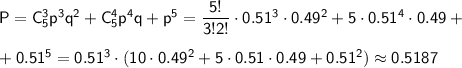 \sf P=C^3_5p^3q^2+C^4_5p^4q+p^5=\dfrac{5!}{3!2!}\cdot0.51^3\cdot0.49^2+5\cdot0.51^4\cdot0.49+\\ \\ +0.51^5=0.51^3\cdot(10\cdot0.49^2+5\cdot0.51\cdot0.49+0.51^2)\approx0.5187