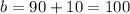 b = 90 + 10 = 100