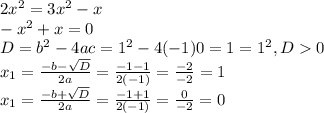 2x^{2} =3x^{2} -x\\-x^{2} +x=0\\D=b^{2}-4ac=1^{2}-4(-1)0=1=1^{2}, D0\\x_{1}=\frac{-b-\sqrt{D} }{2a} =\frac{-1-1}{2(-1)}= \frac{-2}{-2}=1\\x_{1}=\frac{-b+\sqrt{D} }{2a} =\frac{-1+1}{2(-1)}= \frac{0}{-2}=0\\