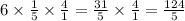 6 \times \frac{1}{5} \times \frac{4}{1} = \frac{31}{5} \times \frac{4}{1} = \frac{124}{5}