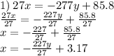 1) \: 27x = - 277y + 85.8 \\ \frac{27x}{27} = - \frac{227y}{27} + \frac{85.8}{27} \\ x = - \frac{227}{27} + \frac{85.8}{27} \\ x = - \frac{227y}{27} + 3.17