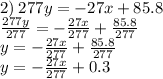 2) \: 277y = - 27x + 85.8 \\ \frac{277y}{277} = - \frac{27x}{277} + \frac{85.8}{277} \\ y = - \frac{27x}{277} + \frac{85.8}{277} \\ y = - \frac{27x}{277} + 0.3