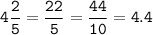 \tt 4\dfrac{2}{5}= \dfrac{22}{5}=\dfrac{44}{10}=4.4